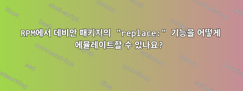 RPM에서 데비안 패키지의 "replace:" 기능을 어떻게 에뮬레이트할 수 있나요?