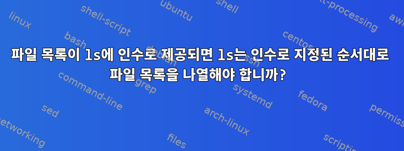 파일 목록이 ls에 인수로 제공되면 ls는 인수로 지정된 순서대로 파일 목록을 나열해야 합니까?