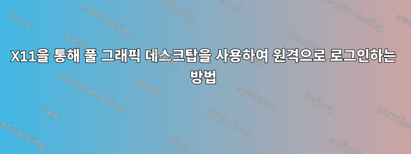 X11을 통해 풀 그래픽 데스크탑을 사용하여 원격으로 로그인하는 방법