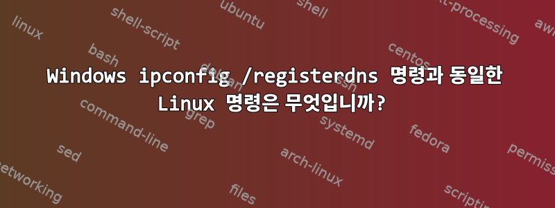 Windows ipconfig /registerdns 명령과 동일한 Linux 명령은 무엇입니까?