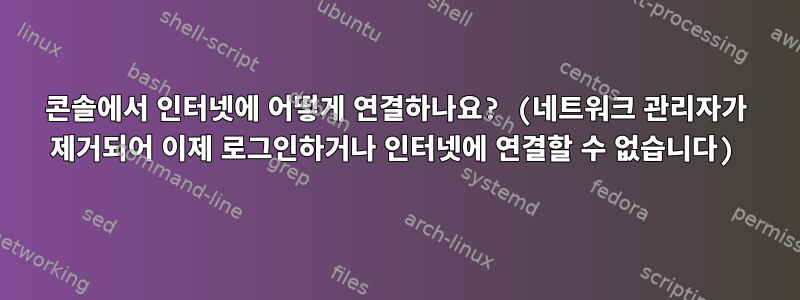 콘솔에서 인터넷에 어떻게 연결하나요? (네트워크 관리자가 제거되어 이제 로그인하거나 인터넷에 연결할 수 없습니다)