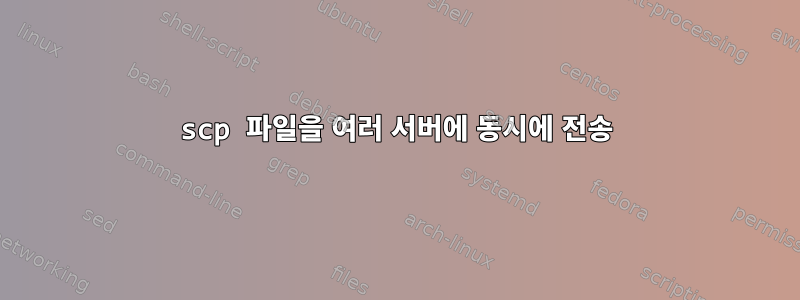 scp 파일을 여러 서버에 동시에 전송