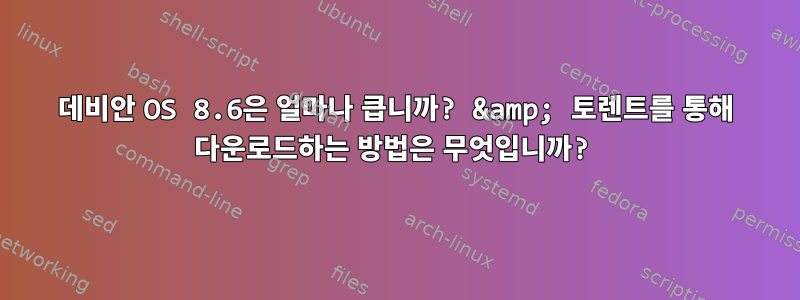 데비안 OS 8.6은 얼마나 큽니까? &amp; 토렌트를 통해 다운로드하는 방법은 무엇입니까?