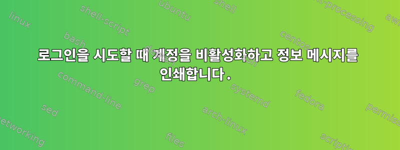 로그인을 시도할 때 계정을 비활성화하고 정보 메시지를 인쇄합니다.