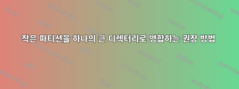 작은 파티션을 하나의 큰 디렉터리로 병합하는 권장 방법