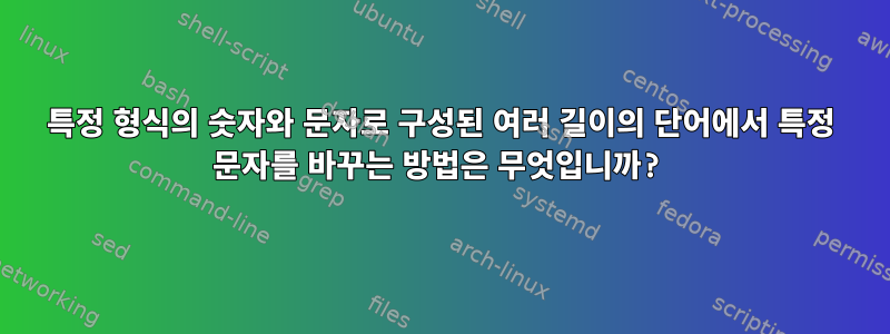 특정 형식의 숫자와 문자로 구성된 여러 길이의 단어에서 특정 문자를 바꾸는 방법은 무엇입니까?