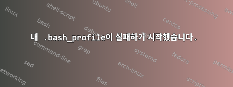 내 .bash_profile이 실패하기 시작했습니다.