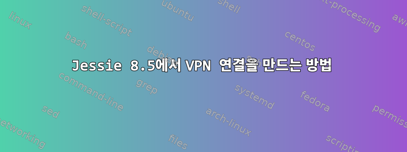 Jessie 8.5에서 VPN 연결을 만드는 방법