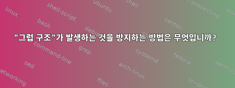 "그럽 구조"가 발생하는 것을 방지하는 방법은 무엇입니까?