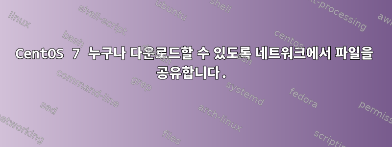 CentOS 7 누구나 다운로드할 수 있도록 네트워크에서 파일을 공유합니다.