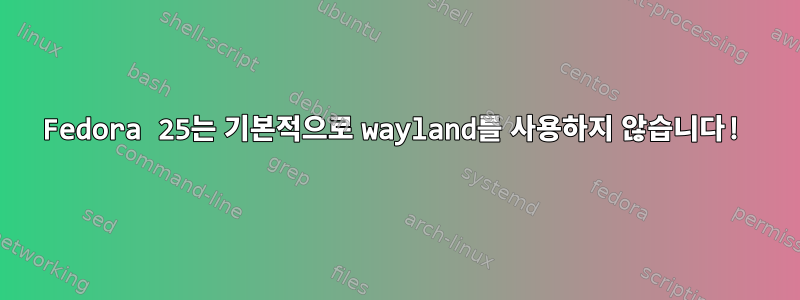 Fedora 25는 기본적으로 wayland를 사용하지 않습니다!