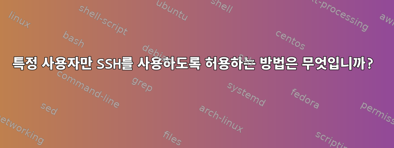 특정 사용자만 SSH를 사용하도록 허용하는 방법은 무엇입니까?