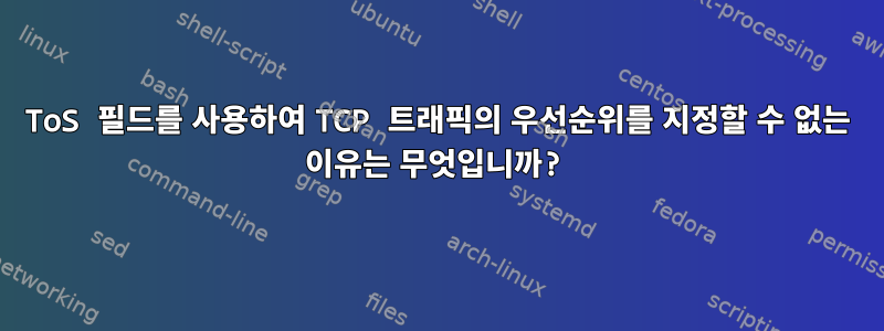 ToS 필드를 사용하여 TCP 트래픽의 우선순위를 지정할 수 없는 이유는 무엇입니까?