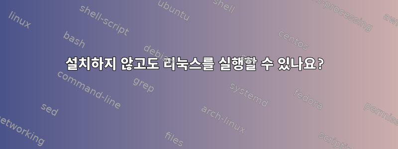 설치하지 않고도 리눅스를 실행할 수 있나요?