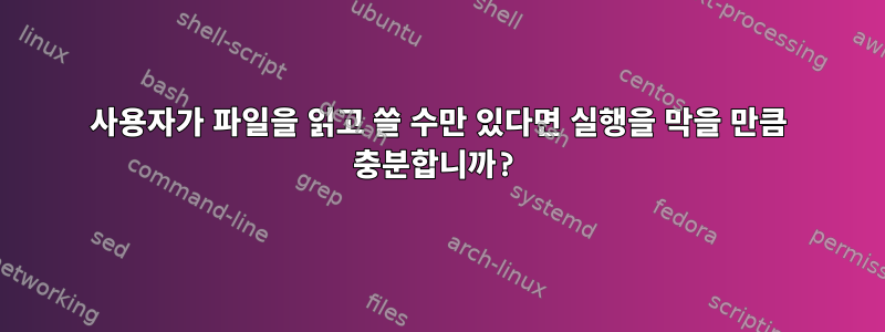 사용자가 파일을 읽고 쓸 수만 있다면 실행을 막을 만큼 충분합니까?