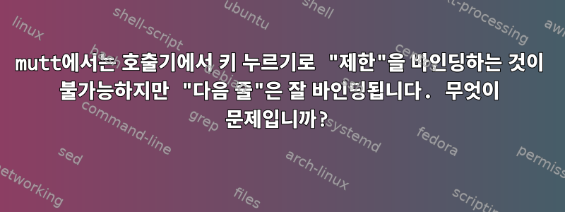 mutt에서는 호출기에서 키 누르기로 "제한"을 바인딩하는 것이 불가능하지만 "다음 줄"은 잘 바인딩됩니다. 무엇이 문제입니까?