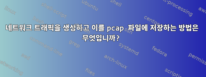 네트워크 트래픽을 생성하고 이를 pcap 파일에 저장하는 방법은 무엇입니까?