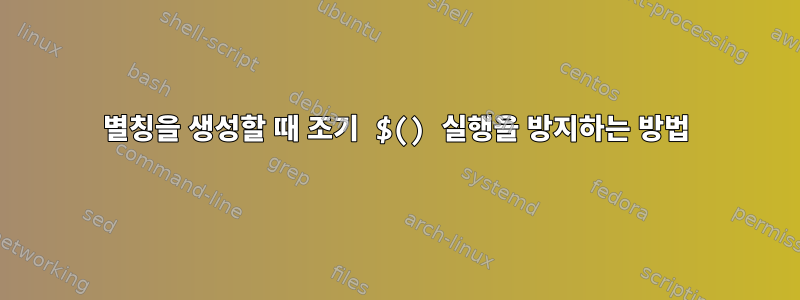 별칭을 생성할 때 조기 $() 실행을 방지하는 방법