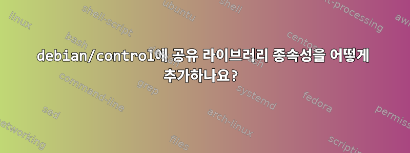 debian/control에 공유 라이브러리 종속성을 어떻게 추가하나요?