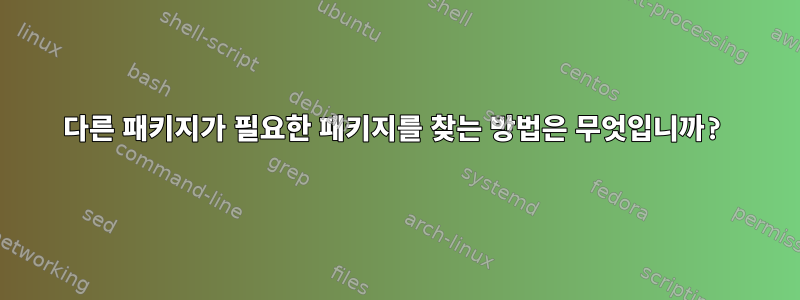 다른 패키지가 필요한 패키지를 찾는 방법은 무엇입니까?