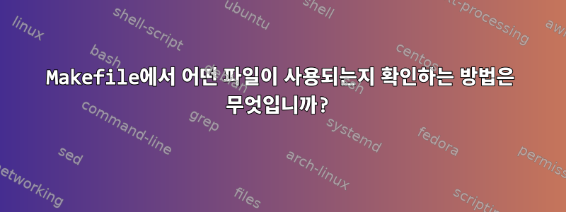 Makefile에서 어떤 파일이 사용되는지 확인하는 방법은 무엇입니까?