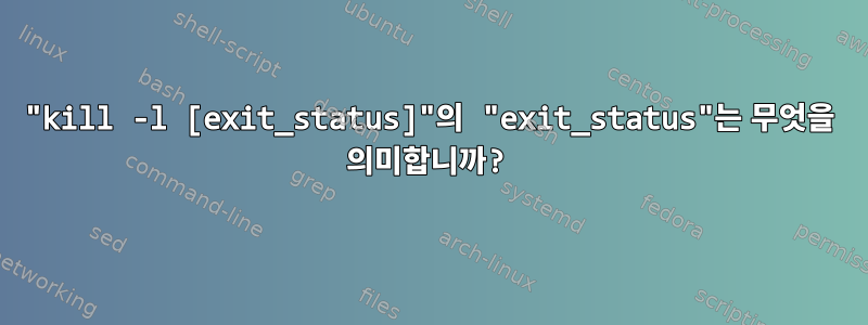 "kill -l [exit_status]"의 "exit_status"는 무엇을 의미합니까?