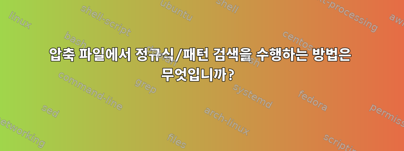 압축 파일에서 정규식/패턴 검색을 수행하는 방법은 무엇입니까?