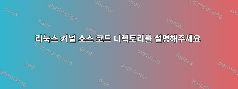 리눅스 커널 소스 코드 디렉토리를 설명해주세요