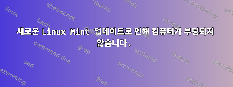 새로운 Linux Mint 업데이트로 인해 컴퓨터가 부팅되지 않습니다.