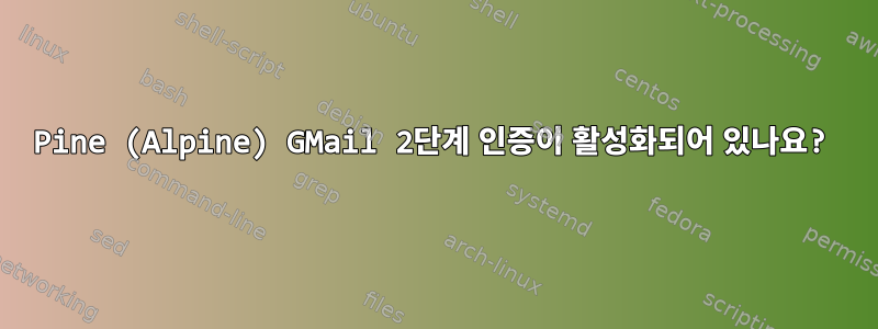 Pine (Alpine) GMail 2단계 인증이 활성화되어 있나요?