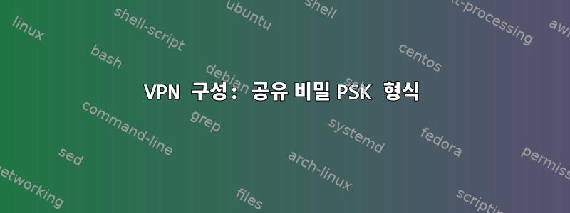 VPN 구성: 공유 비밀 PSK 형식