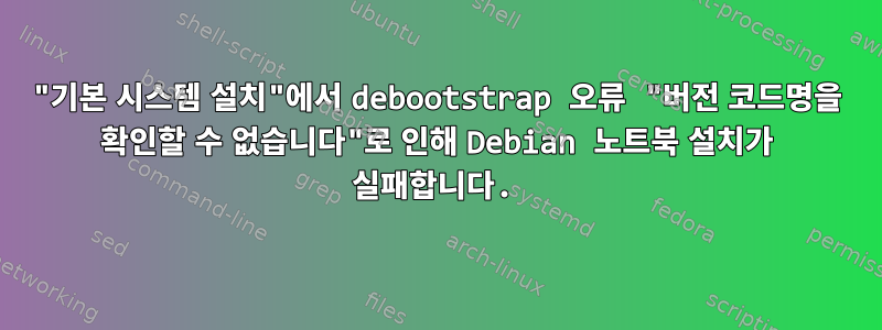 "기본 시스템 설치"에서 debootstrap 오류 "버전 코드명을 확인할 수 없습니다"로 인해 Debian 노트북 설치가 실패합니다.