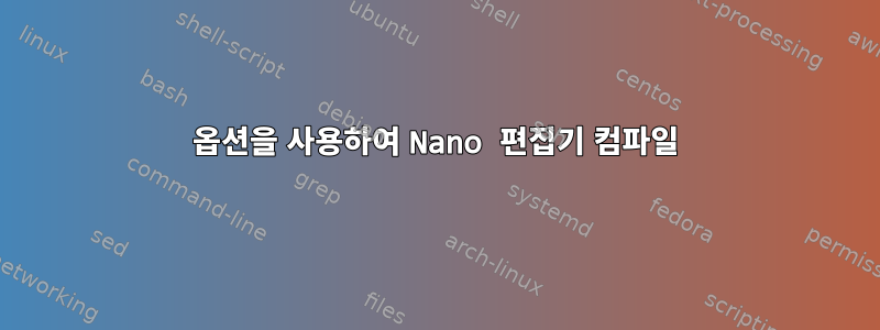 옵션을 사용하여 Nano 편집기 컴파일