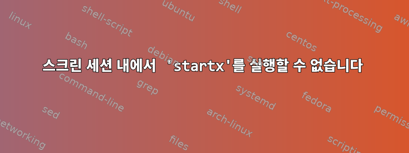 스크린 세션 내에서 'startx'를 실행할 수 없습니다