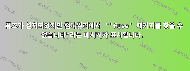 퓨즈가 설치되었지만 컴파일러에서 "'fuse' 패키지를 찾을 수 없습니다"라는 메시지가 표시됩니다.