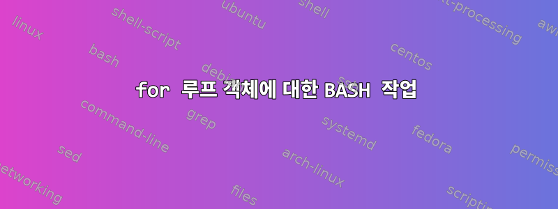 for 루프 객체에 대한 BASH 작업