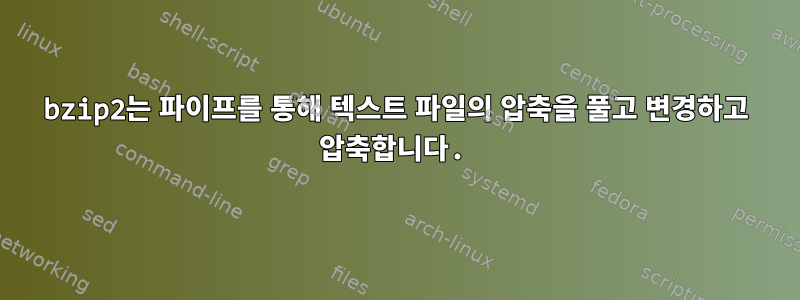 bzip2는 파이프를 통해 텍스트 파일의 압축을 풀고 변경하고 압축합니다.