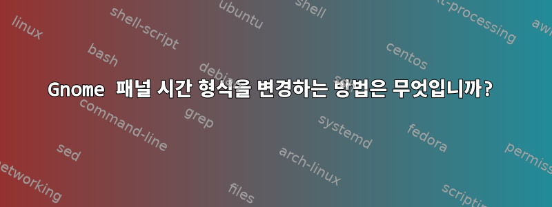 Gnome 패널 시간 형식을 변경하는 방법은 무엇입니까?