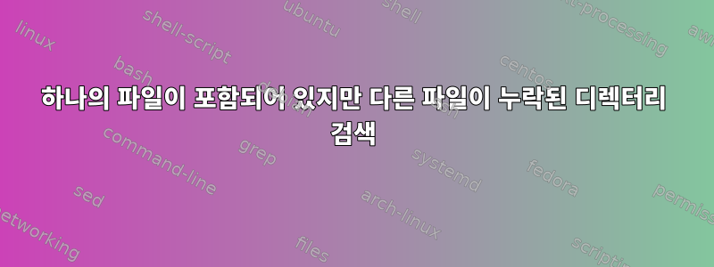 하나의 파일이 포함되어 있지만 다른 파일이 누락된 디렉터리 검색