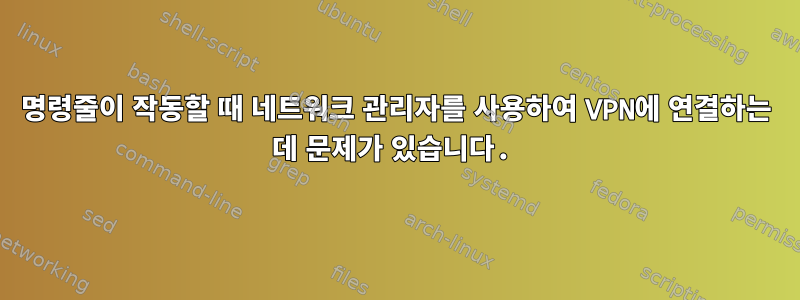 명령줄이 작동할 때 네트워크 관리자를 사용하여 VPN에 연결하는 데 문제가 있습니다.