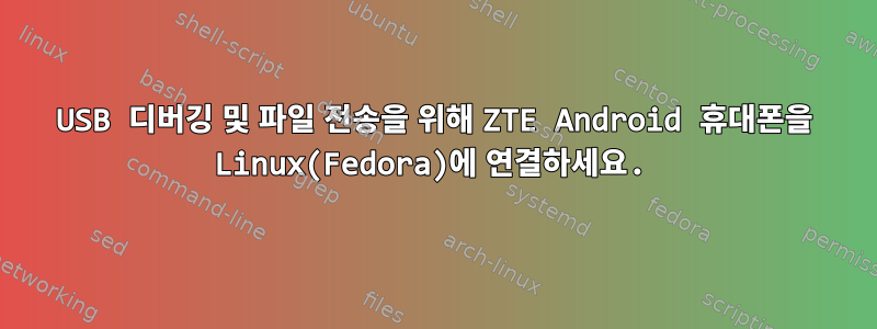 USB 디버깅 및 파일 전송을 위해 ZTE Android 휴대폰을 Linux(Fedora)에 연결하세요.