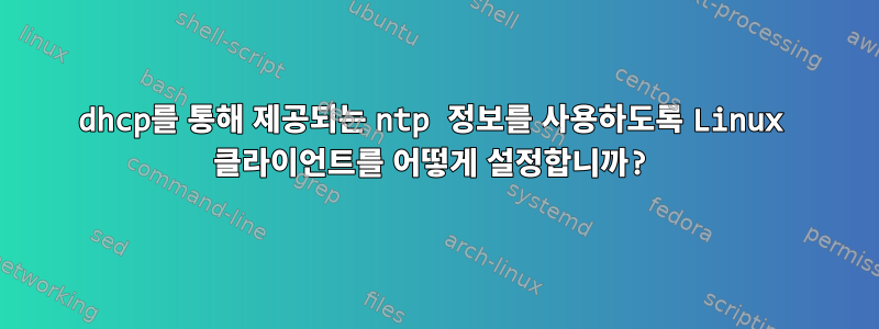 dhcp를 통해 제공되는 ntp 정보를 사용하도록 Linux 클라이언트를 어떻게 설정합니까?