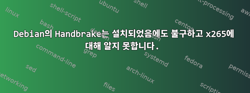 Debian의 Handbrake는 설치되었음에도 불구하고 x265에 대해 알지 못합니다.