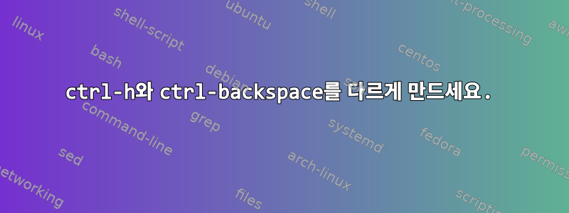 ctrl-h와 ctrl-backspace를 다르게 만드세요.