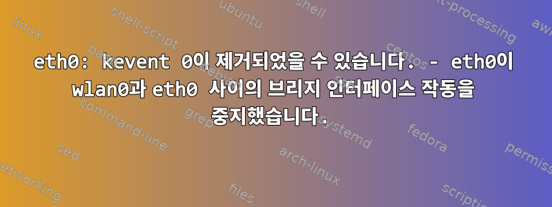 eth0: kevent 0이 제거되었을 수 있습니다. - eth0이 wlan0과 eth0 사이의 브리지 인터페이스 작동을 중지했습니다.