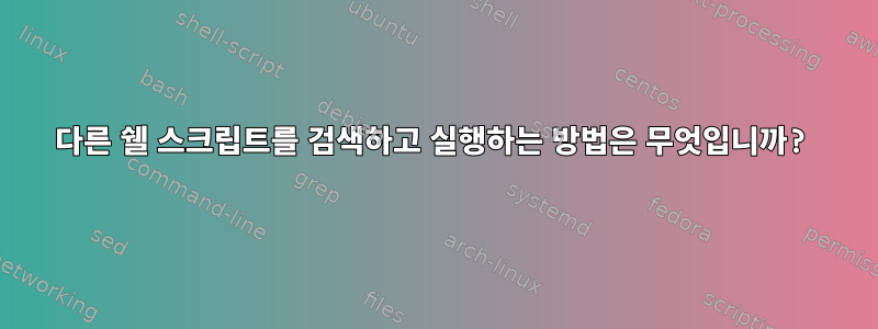 다른 쉘 스크립트를 검색하고 실행하는 방법은 무엇입니까?