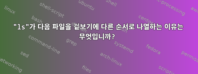 "ls"가 다음 파일을 겉보기에 다른 순서로 나열하는 이유는 무엇입니까?