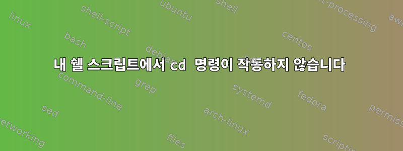 내 쉘 스크립트에서 cd ​​명령이 작동하지 않습니다