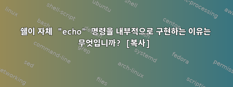 쉘이 자체 "echo" 명령을 내부적으로 구현하는 이유는 무엇입니까? [복사]