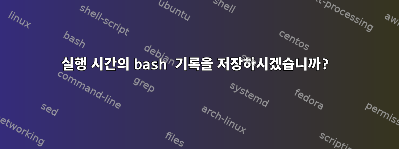 실행 시간의 bash 기록을 저장하시겠습니까?